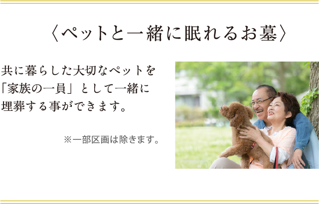 共に暮らした大切なペットを「家族の一員」として一緒に埋葬することができます。※一部区画は除きます